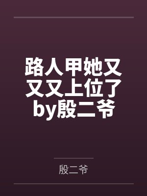 路人甲她又又又上位了by殷二爷