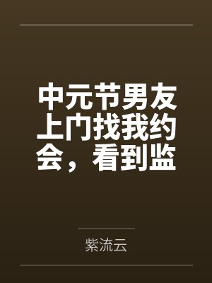 中元节男友上门找我约会，看到监控后我直接报警