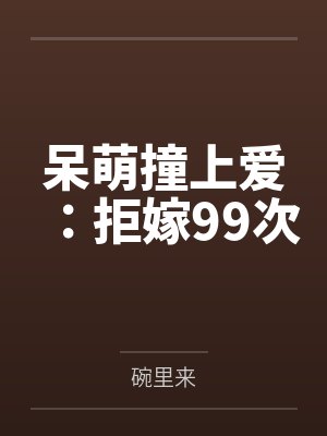 肖白池肖远烈呆萌撞上爱:拒嫁99次