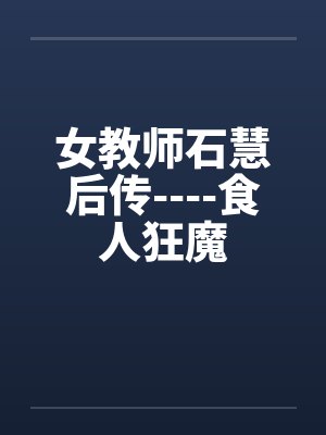女教师石慧后传----食人狂魔
