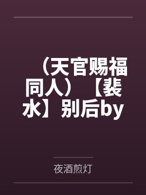 (天官赐福同人)【裴水】别后by夜酒煎灯