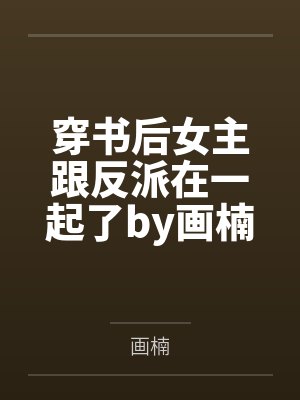 穿书后女主跟反派在一起了by画楠